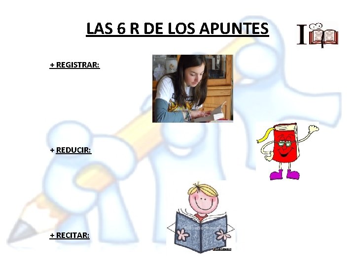 LAS 6 R DE LOS APUNTES + REGISTRAR: + REDUCIR: + RECITAR: 