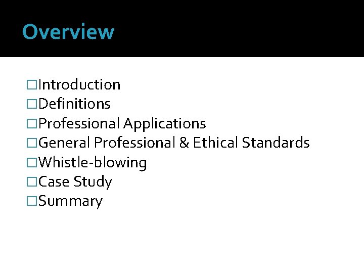 Overview �Introduction �Definitions �Professional Applications �General Professional & Ethical Standards �Whistle-blowing �Case Study �Summary