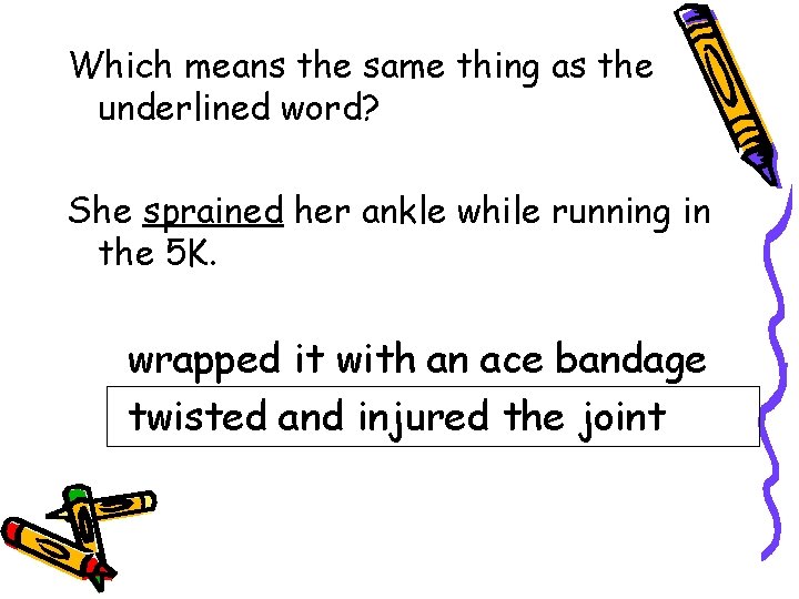 Which means the same thing as the underlined word? She sprained her ankle while
