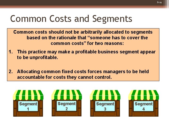 6 -19 Common Costs and Segments Common costs should not be arbitrarily allocated to