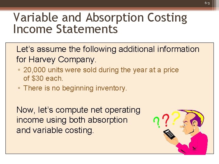 6 -5 Variable and Absorption Costing Income Statements Let’s assume the following additional information