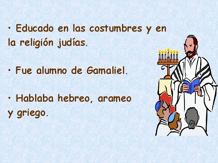  • Educado en las costumbres y en la religión judías. • Fue alumno