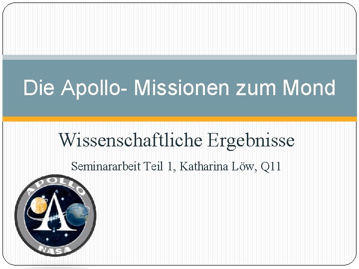 Die Apollo- Missionen zum Mond Wissenschaftliche Ergebnisse Seminararbeit Teil 1, Katharina Löw, Q 11