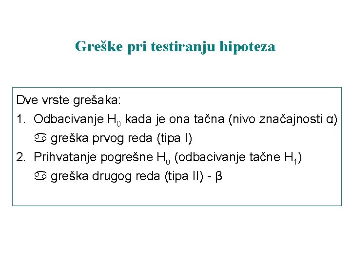 Greške pri testiranju hipoteza Dve vrste grešaka: 1. Odbacivanje H 0 kada je ona