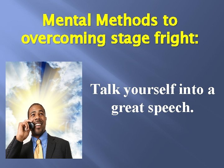 Mental Methods to overcoming stage fright: Talk yourself into a great speech. 