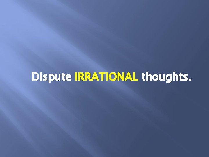 Dispute IRRATIONAL thoughts. 