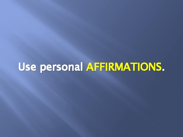Use personal AFFIRMATIONS. 