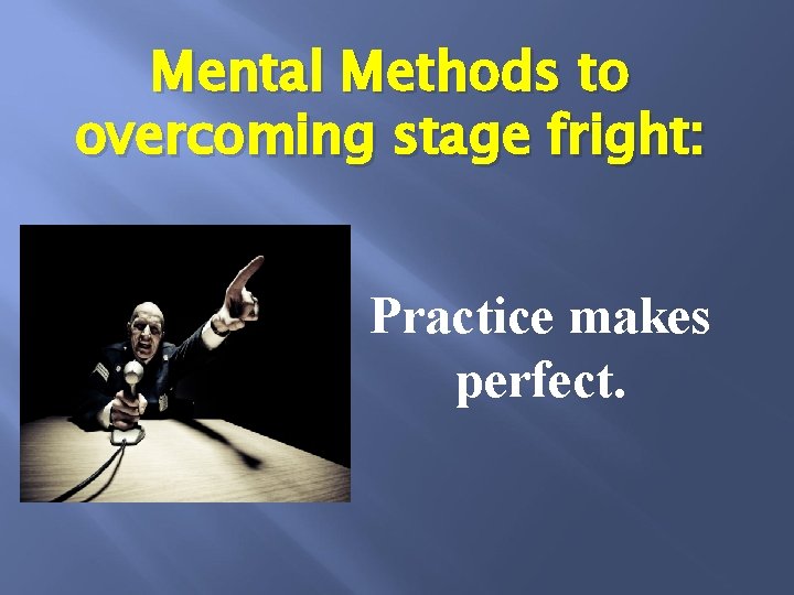 Mental Methods to overcoming stage fright: Practice makes perfect. 