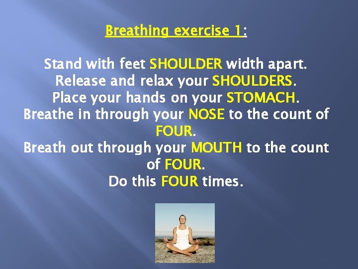 Breathing exercise 1: Stand with feet SHOULDER width apart. Release and relax your SHOULDERS.
