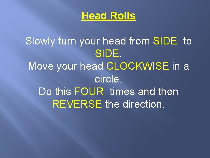 Head Rolls Slowly turn your head from SIDE to SIDE. Move your head CLOCKWISE