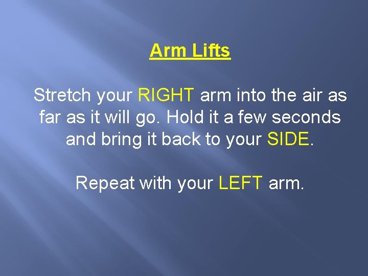 Arm Lifts Stretch your RIGHT arm into the air as far as it will