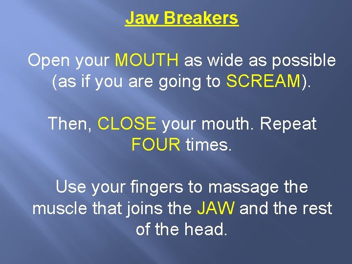 Jaw Breakers Open your MOUTH as wide as possible (as if you are going