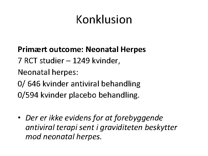 Konklusion Primært outcome: Neonatal Herpes 7 RCT studier – 1249 kvinder, Neonatal herpes: 0/