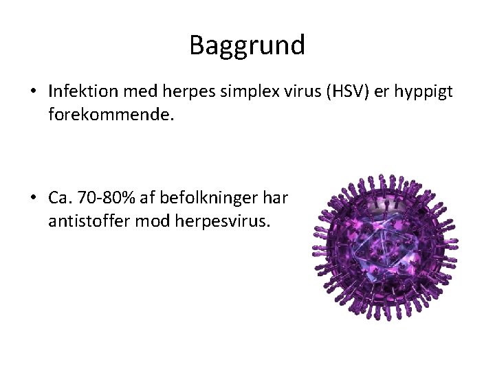 Baggrund • Infektion med herpes simplex virus (HSV) er hyppigt forekommende. • Ca. 70