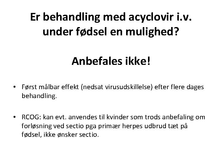 Er behandling med acyclovir i. v. under fødsel en mulighed? Anbefales ikke! • Først