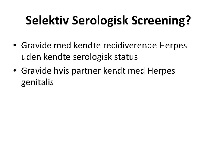 Selektiv Serologisk Screening? • Gravide med kendte recidiverende Herpes uden kendte serologisk status •