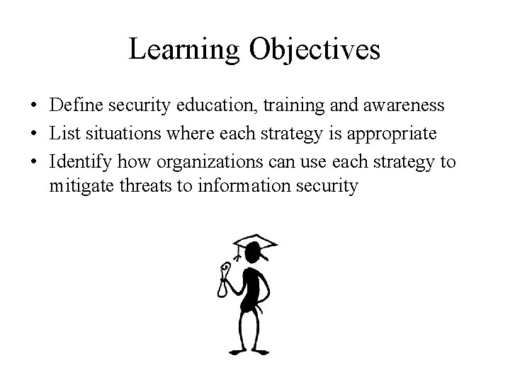 Learning Objectives • Define security education, training and awareness • List situations where each