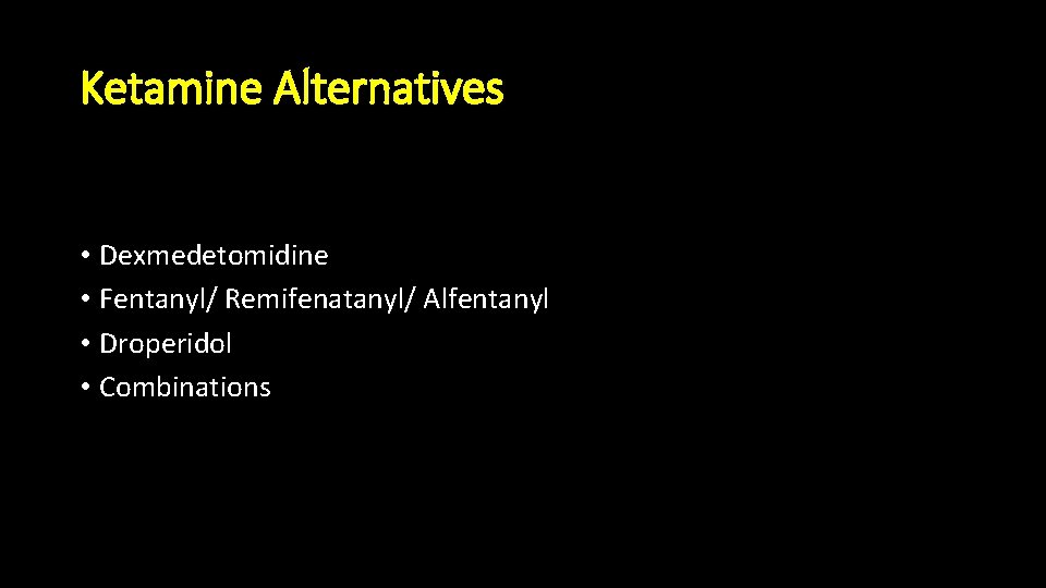 Ketamine Alternatives • Dexmedetomidine • Fentanyl/ Remifenatanyl/ Alfentanyl • Droperidol • Combinations 