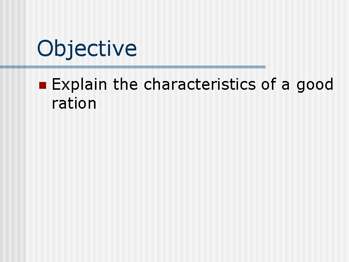 Objective n Explain the characteristics of a good ration 