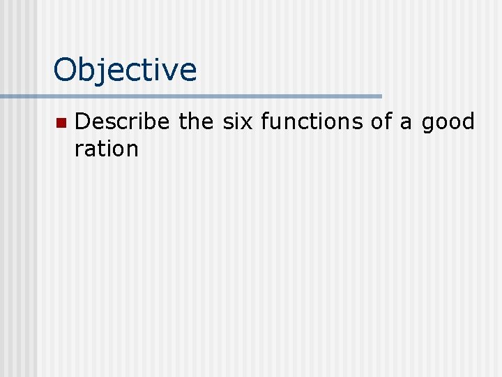 Objective n Describe the six functions of a good ration 