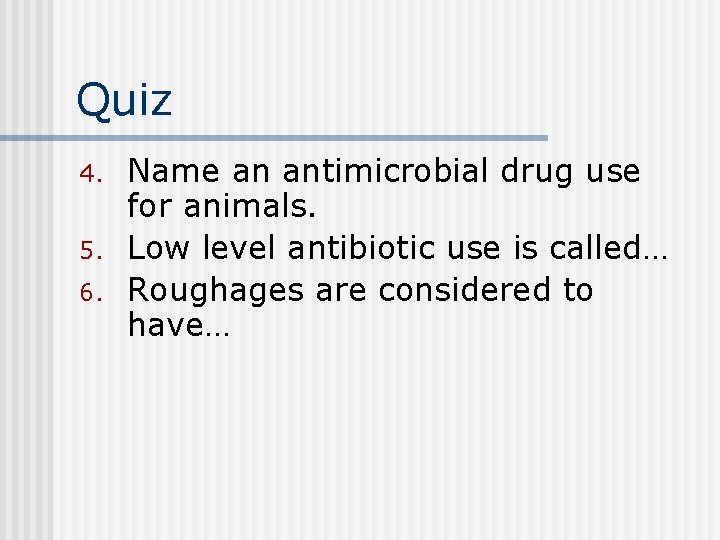 Quiz 4. 5. 6. Name an antimicrobial drug use for animals. Low level antibiotic