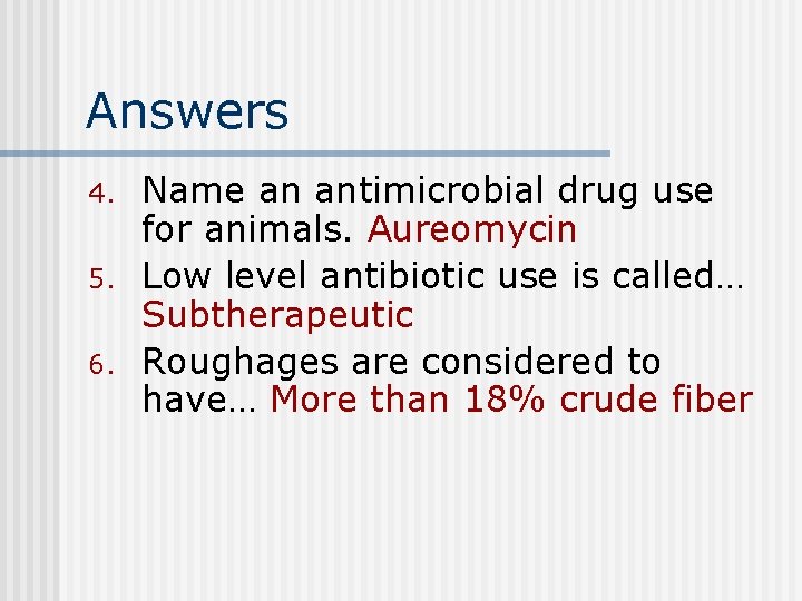 Answers 4. 5. 6. Name an antimicrobial drug use for animals. Aureomycin Low level