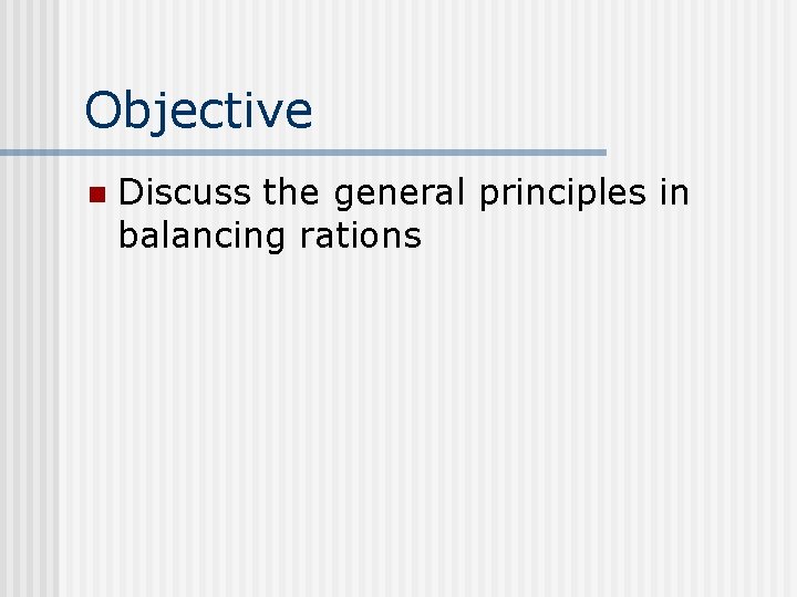 Objective n Discuss the general principles in balancing rations 
