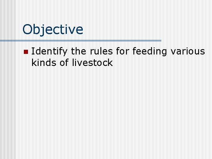 Objective n Identify the rules for feeding various kinds of livestock 