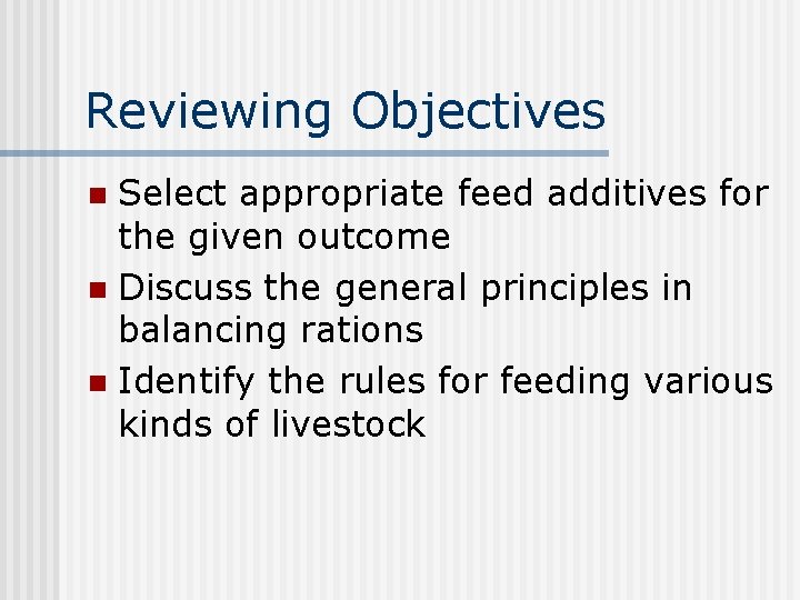 Reviewing Objectives Select appropriate feed additives for the given outcome n Discuss the general