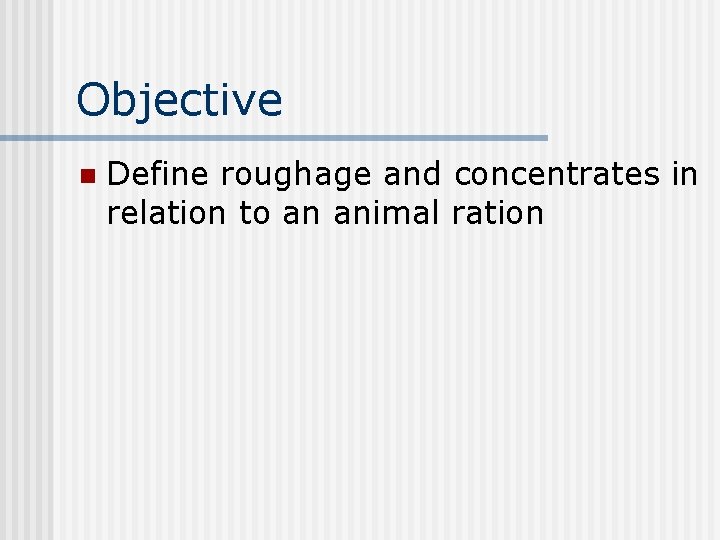 Objective n Define roughage and concentrates in relation to an animal ration 