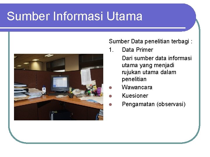 Sumber Informasi Utama Sumber Data penelitian terbagi : 1. Data Primer Dari sumber data
