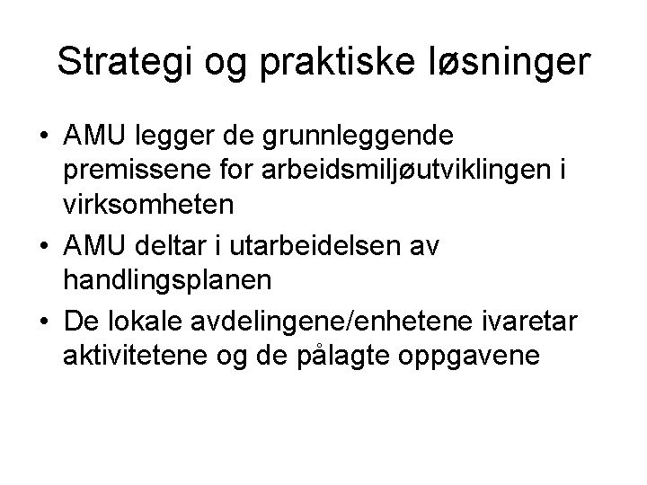 Strategi og praktiske løsninger • AMU legger de grunnleggende premissene for arbeidsmiljøutviklingen i virksomheten