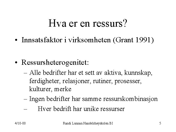 Hva er en ressurs? • Innsatsfaktor i virksomheten (Grant 1991) • Ressursheterogenitet: – Alle