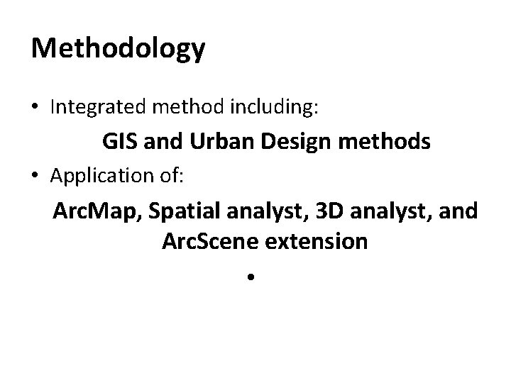 Methodology • Integrated method including: GIS and Urban Design methods • Application of: Arc.