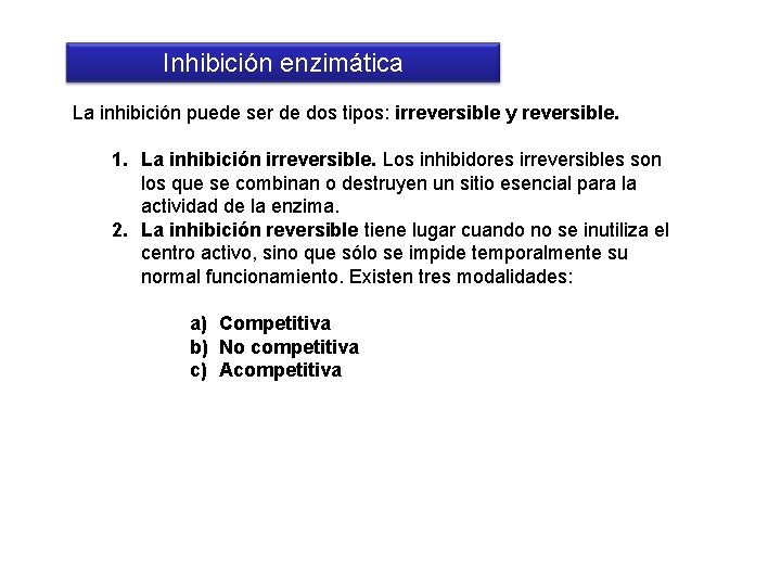 Inhibición enzimática La inhibición puede ser de dos tipos: irreversible y reversible. 1. La