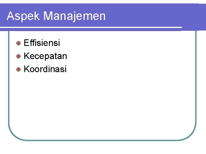 Aspek Manajemen l Effisiensi l Kecepatan l Koordinasi 