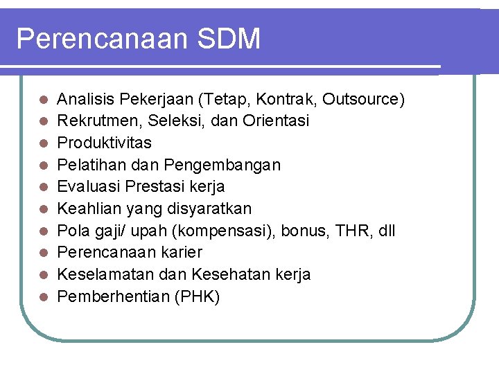 Perencanaan SDM l l l l l Analisis Pekerjaan (Tetap, Kontrak, Outsource) Rekrutmen, Seleksi,