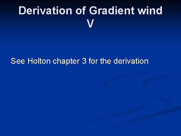 Derivation of Gradient wind V See Holton chapter 3 for the derivation 