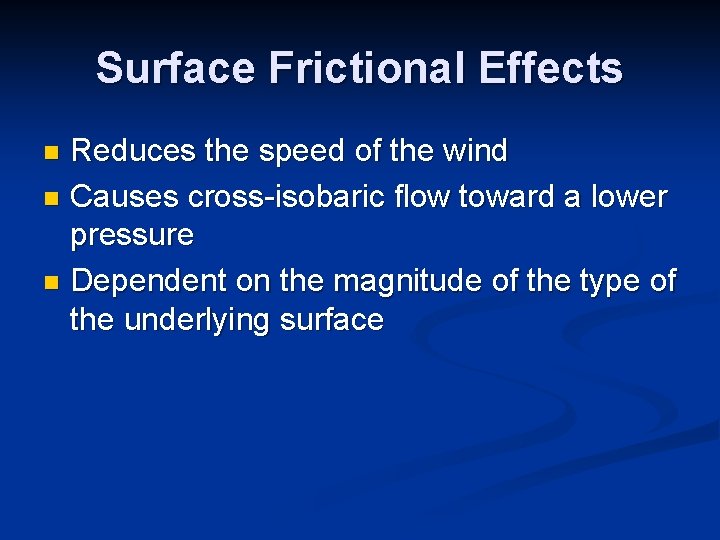 Surface Frictional Effects Reduces the speed of the wind n Causes cross-isobaric flow toward