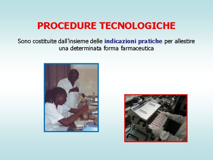 PROCEDURE TECNOLOGICHE Sono costituite dall’insieme delle indicazioni pratiche per allestire una determinata forma farmaceutica