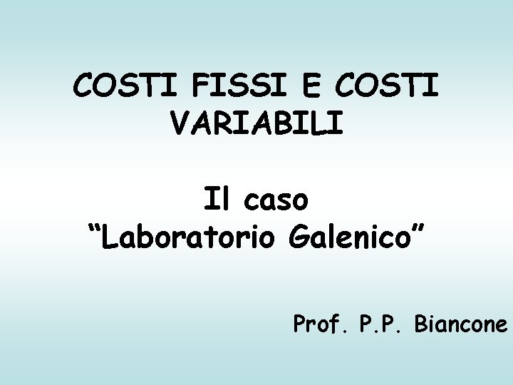 COSTI FISSI E COSTI VARIABILI Il caso “Laboratorio Galenico” Prof. P. P. Biancone 