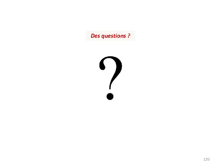 Des questions ? 120 