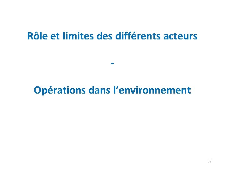 Rôle et limites différents acteurs Opérations dans l’environnement 39 