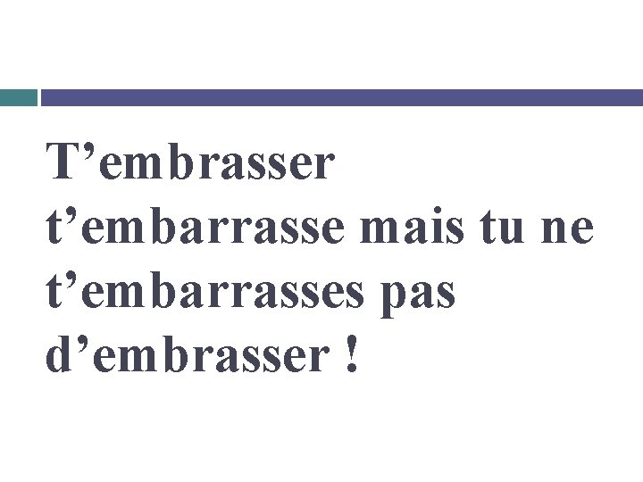 T’embrasser t’embarrasse mais tu ne t’embarrasses pas d’embrasser ! 
