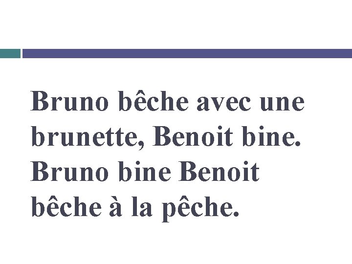 Bruno bêche avec une brunette, Benoit bine. Bruno bine Benoit bêche à la pêche.