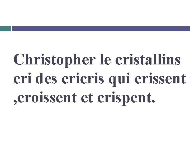 Christopher le cristallins cri des cricris qui crissent , croissent et crispent. 