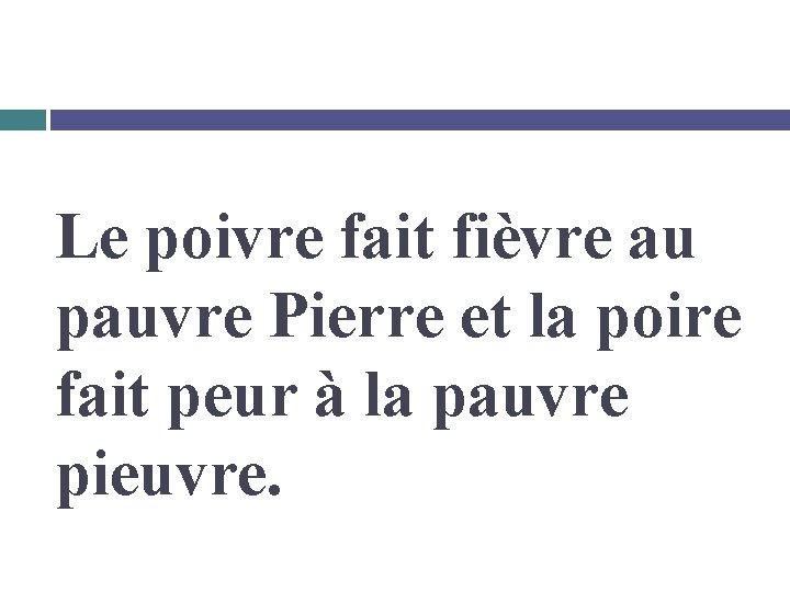 Le poivre fait fièvre au pauvre Pierre et la poire fait peur à la