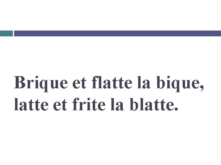 Brique et flatte la bique, latte et frite la blatte. 