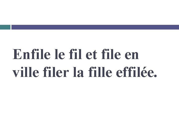 Enfile le fil et file en ville filer la fille effilée. 