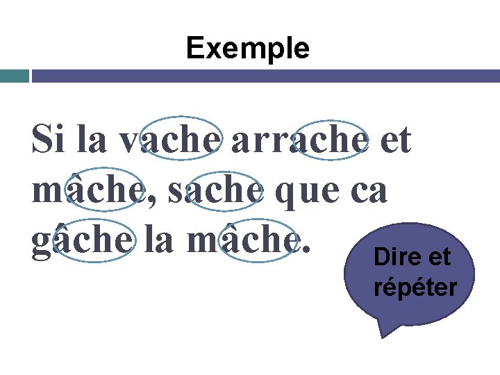 Exemple Si la vache arrache et mâche, sache que ca gâche la mâche. Dire
